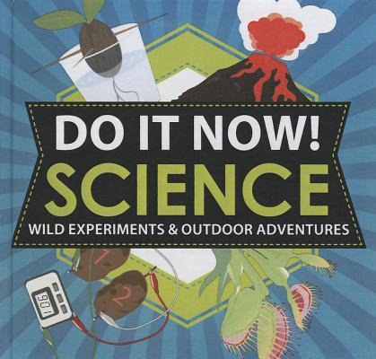 do it now!: science: wild experiments & outdoor adventures