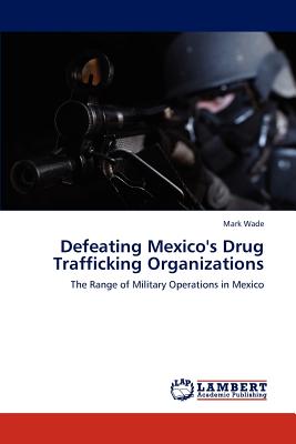 defeating mexico"s drug trafficking organizations