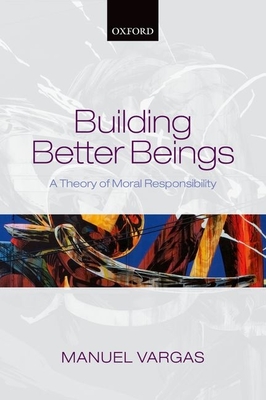Building Better Beings:A Theory of Moral Responsibility